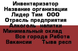 Инвентаризатор › Название организации ­ Лидер Тим, ООО › Отрасль предприятия ­ Алкоголь, напитки › Минимальный оклад ­ 35 000 - Все города Работа » Вакансии   . Тыва респ.